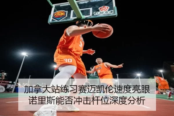 加拿大站练习赛迈凯伦速度亮眼 诺里斯能否冲击杆位深度分析